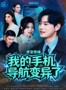 短剧《寻宝奇缘，我的手机导航变异了》80集短剧完整版免费畅看