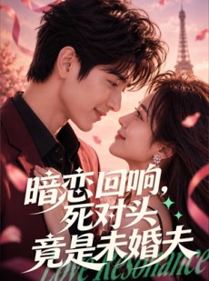 短剧《暗恋回响，死对头竟是未婚夫》101集短剧高清在线免费观看全集