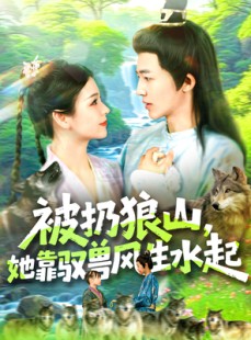 短剧《被扔狼山她靠驭兽风生水起》100集短剧完整版在线观看无删减
