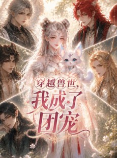 短剧《穿越兽世，我成了团宠》55集短剧免费观看完整版