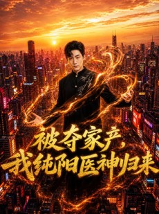 短剧《被夺家产，我纯阳医神归来》80集短剧免费在线看至大结局