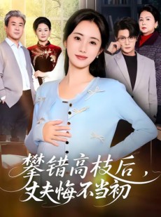 短剧《攀错高枝后，丈夫悔不当初》60集短剧完整版在线免费看