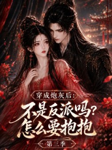 短剧《穿成炮灰后：不是反派吗？怎么要抱抱第三季》59集短剧免费观看完整版资源