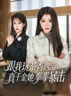 短剧《跟我玩茶香四溢，真千金她拳拳暴击》58集短剧免费观看无广告