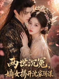 短剧《两世沉冤，嫡女揭开沈家阴谋》57集短剧高清在线观看全集