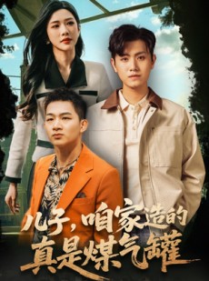 短剧《儿子咱家造的真是煤气罐》80集短剧全网首播独家观看