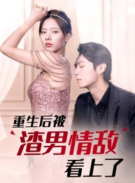 短剧《重生后被渣男情敌看上了》97集短剧全集免费解锁观看