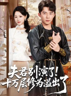 短剧《夫君别演了！十万层修为溢出了》71集短剧无广告免费看全集