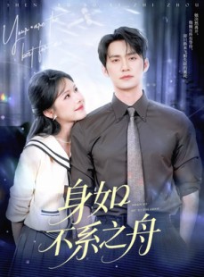 短剧《身如不系之舟》59集短剧全集一键解锁随心看