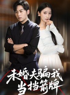 短剧《未婚夫骗我当挡箭牌》60集短剧全集免费解锁观看