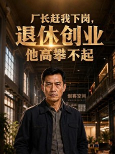 短剧《厂长赶我下岗，退休创业他高攀不起》79集短剧高清在线观看全集