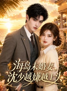 短剧《海岛未婚妻，沈少越嫌越上头》31集短剧在线解锁全集看