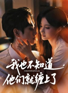 短剧《我也不知道他们就缠上了》64集短剧全集免费在线一次看个够
