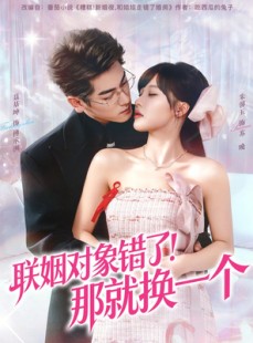 短剧《联姻对象错了！那就换一个》93集短剧高清无删减全集观看