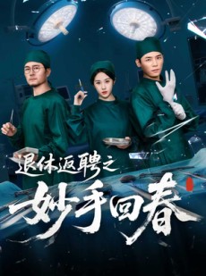 短剧《退休返聘之妙手回春》60集短剧全集抢先观看不等待