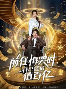 短剧《前任悔哭时，我已经估值百亿》68集短剧高清全集随心看
