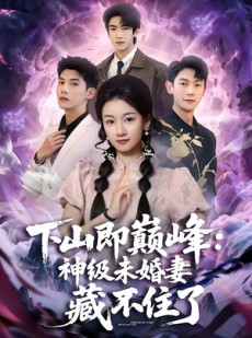 短剧《下山即巅峰：神级未婚妻藏不住了》78集短剧高清无删减在线观看