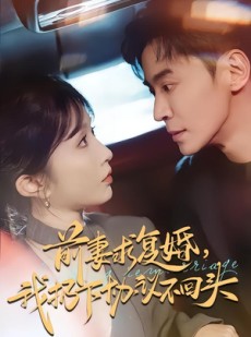 短剧《前妻求复婚，我扔下协议不回头》74集短剧全集免费看无广告