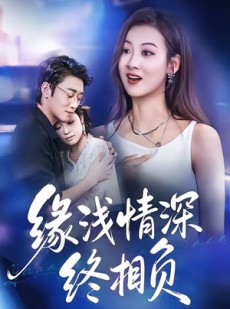 短剧《缘浅情深终相负》80集短剧免费观看全集无广告