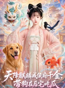 短剧《天降麒麟成侯府千金，带狗在后宅吃瓜》60集短剧免费畅享完整版