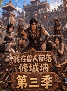 短剧《我在兽人部落，修城墙第三季》101集短剧1080P高清免费观影