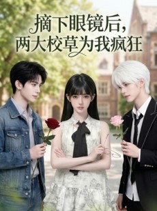 短剧《摘下眼镜后，两大校草为我疯狂》100集短剧高清全集免费观看