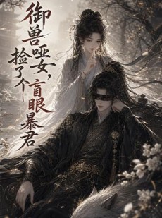 短剧《御兽哑女，捡了个盲眼暴君》51集短剧免费畅享大结局