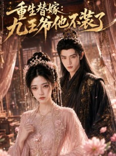 短剧《重生替嫁：九王爷他不装了》60集短剧在线解锁全集看个够