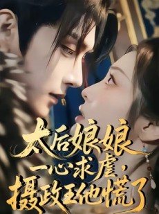 短剧《太后娘娘一心求虐，摄政王他慌了》60集短剧完整剧情在线解锁