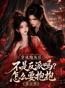 短剧《穿成炮灰后：不是反派吗怎么要抱抱第五季》65集短剧免费解锁全集畅快看
