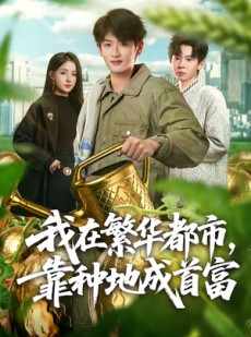 短剧《我在繁华都市，靠种地成首富》70集短剧高清全集免费播