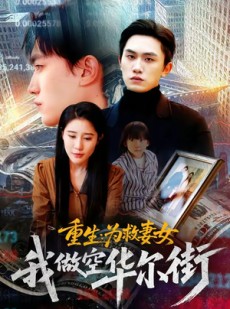 短剧《重生为救妻女我做空华尔街》80集短剧高清无删减在线观看