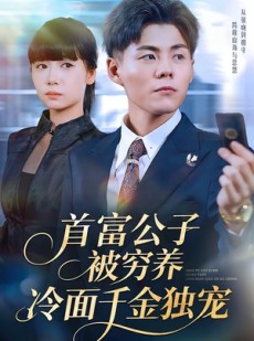 短剧《首富公子被穷养，冷面千金独宠》80集短剧全集资源免费观看