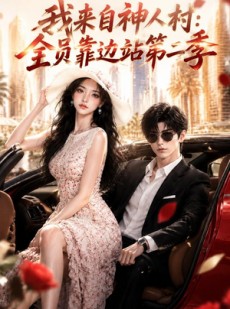 短剧《我来自神人村：全员靠边站第二季》72集短剧无删减全集免费看