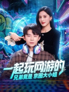 短剧《一起玩网游的兄弟竟是京圈大小姐》80集短剧全集免费在线解锁