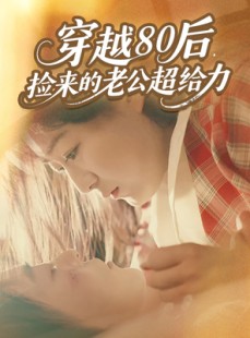 短剧《穿越80后，捡来的老公超给力》63集短剧全集在线免费看大结局