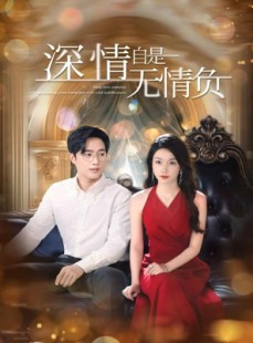 短剧《深情自是无情负》70集短剧全集解锁无广告观看