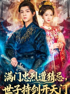 短剧《满门忠烈遭猜忌，世子持剑开天门》65集短剧全集免费一键观看