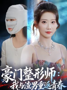 短剧《豪门整形师：我与渣男重返青春》64集短剧免费在线看完整剧情