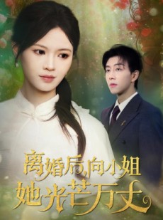 短剧《离婚后向小姐她光芒万丈》47集短剧全集解锁一口气看完