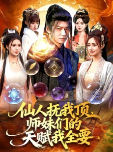 短剧《仙人抚我顶，师妹们的天赋我全要》128集短剧完整版免费畅享