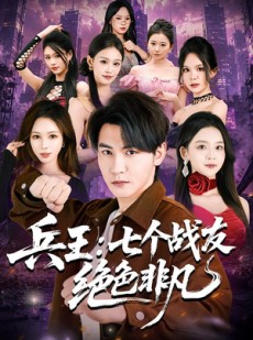 短剧《兵王：七个战友绝色非凡》70集短剧全剧集免费在线追