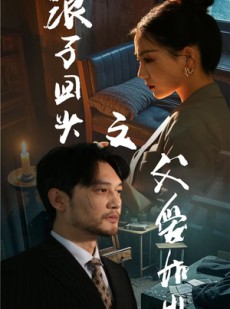 短剧《浪子回头之父爱如山》63集短剧全集高清无删减在线看