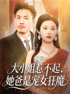 短剧《大小姐惹不起，她爸是宠女狂魔》96集短剧高清全集免费点播