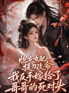 短剧《炮灰女配提刀改命我反手嫁给了哥哥的死对头》84集短剧免费畅享全集剧情