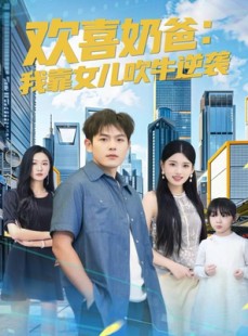 短剧《欢喜奶爸：我靠女儿吹牛逆袭》80集短剧全集免费在线畅快看