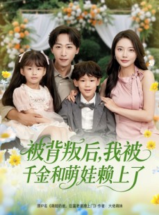 短剧《被背叛后，我被千金和萌娃赖上了》85集短剧蓝光画质网盘分享免费看