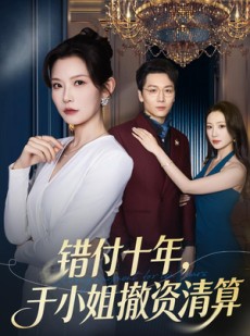 短剧《错付十年，于小姐撤资清算》79集短剧全集免费看完整剧情