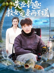 短剧《失业钓鱼：救女宠妻两不误》80集短剧全集免费在线播