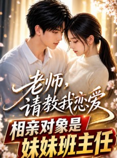 短剧《老师，请教我恋爱：相亲对象是妹妹班主任》62集短剧免费看全集不卡顿